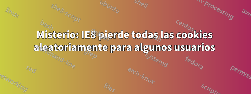 Misterio: IE8 pierde todas las cookies aleatoriamente para algunos usuarios