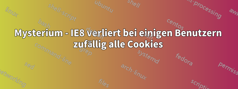 Mysterium - IE8 verliert bei einigen Benutzern zufällig alle Cookies