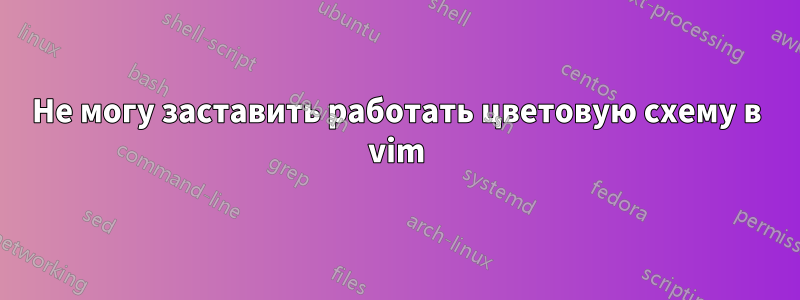 Не могу заставить работать цветовую схему в vim