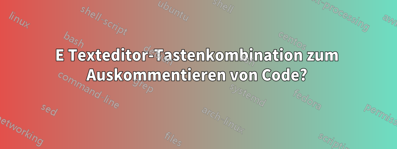 E Texteditor-Tastenkombination zum Auskommentieren von Code?