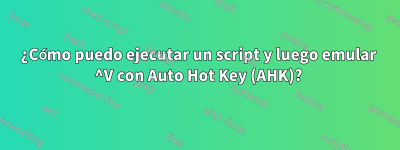 ¿Cómo puedo ejecutar un script y luego emular ^V con Auto Hot Key (AHK)?