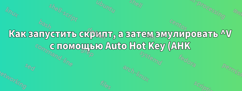 Как запустить скрипт, а затем эмулировать ^V с помощью Auto Hot Key (AHK)?