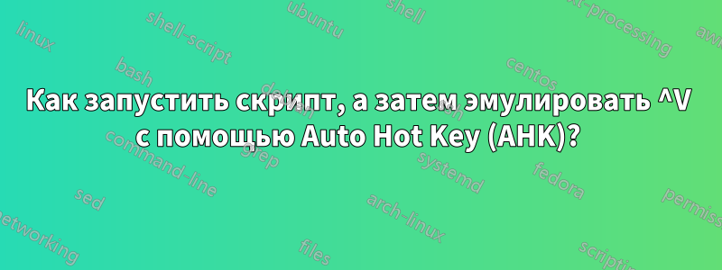 Как запустить скрипт, а затем эмулировать ^V с помощью Auto Hot Key (AHK)?