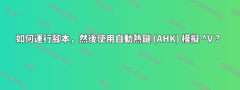 如何運行腳本，然後使用自動熱鍵 (AHK) 模擬 ^V？