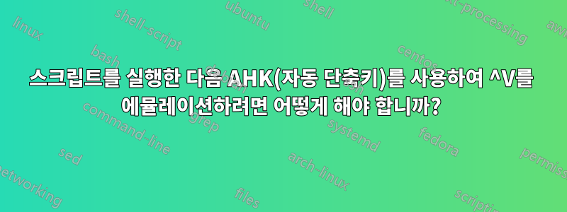 스크립트를 실행한 다음 AHK(자동 단축키)를 사용하여 ^V를 에뮬레이션하려면 어떻게 해야 합니까?