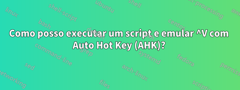 Como posso executar um script e emular ^V com Auto Hot Key (AHK)?