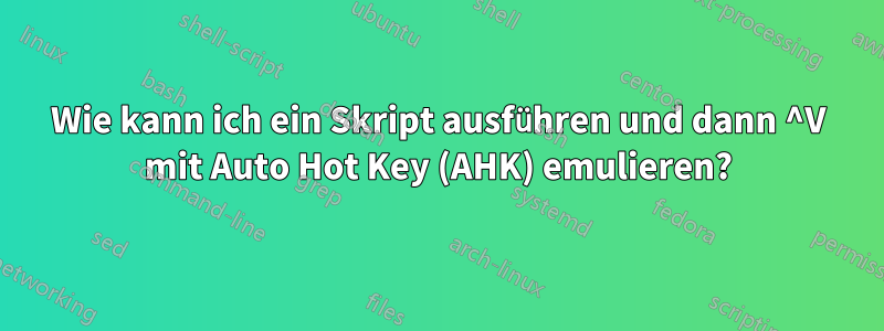 Wie kann ich ein Skript ausführen und dann ^V mit Auto Hot Key (AHK) emulieren?