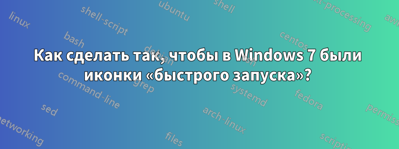 Как сделать так, чтобы в Windows 7 были иконки «быстрого запуска»?