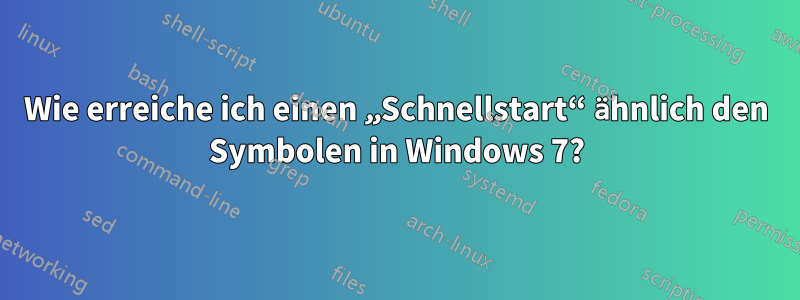 Wie erreiche ich einen „Schnellstart“ ähnlich den Symbolen in Windows 7?