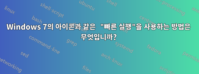 Windows 7의 아이콘과 같은 "빠른 실행"을 사용하는 방법은 무엇입니까?