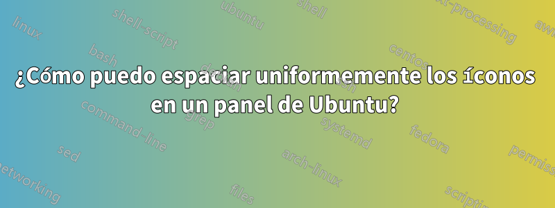 ¿Cómo puedo espaciar uniformemente los íconos en un panel de Ubuntu?