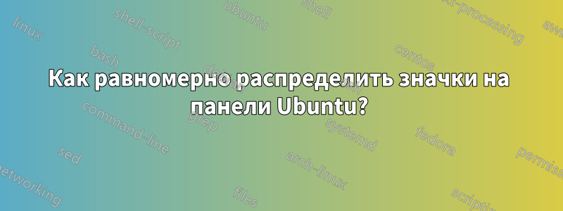 Как равномерно распределить значки на панели Ubuntu?