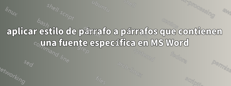 aplicar estilo de párrafo a párrafos que contienen una fuente específica en MS Word