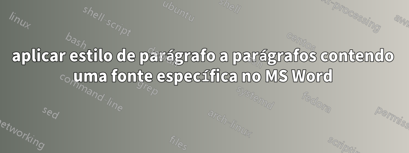 aplicar estilo de parágrafo a parágrafos contendo uma fonte específica no MS Word