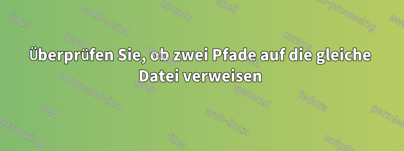 Überprüfen Sie, ob zwei Pfade auf die gleiche Datei verweisen