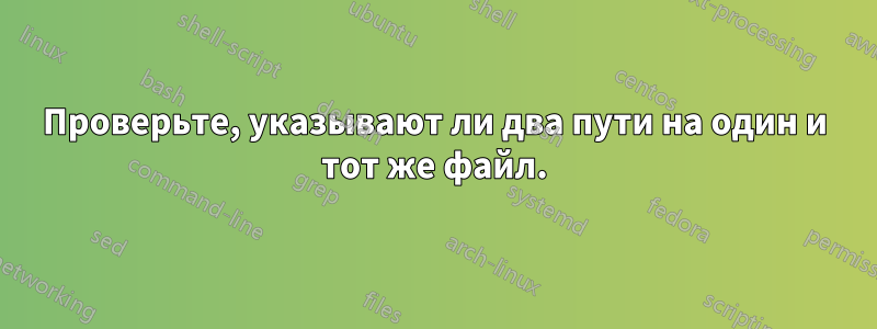 Проверьте, указывают ли два пути на один и тот же файл.