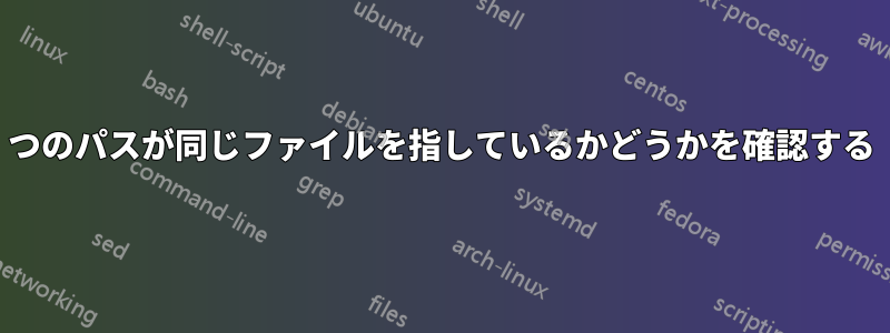 2つのパスが同じファイルを指しているかどうかを確認する