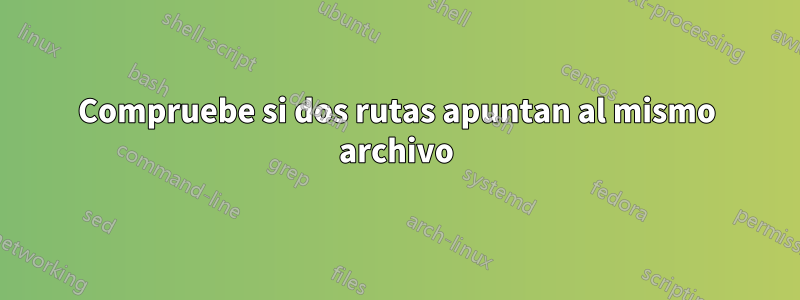 Compruebe si dos rutas apuntan al mismo archivo