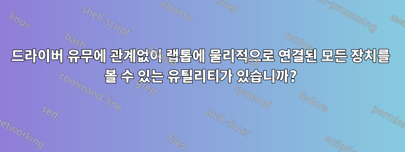 드라이버 유무에 관계없이 랩톱에 물리적으로 연결된 모든 장치를 볼 수 있는 유틸리티가 있습니까?