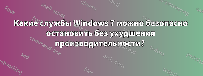 Какие службы Windows 7 можно безопасно остановить без ухудшения производительности? 