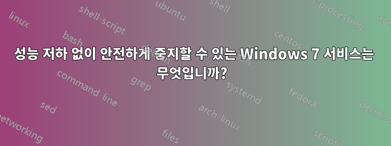 성능 저하 없이 안전하게 중지할 수 있는 Windows 7 서비스는 무엇입니까? 