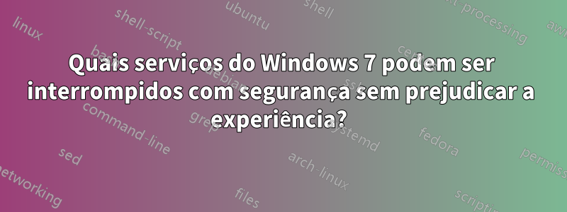 Quais serviços do Windows 7 podem ser interrompidos com segurança sem prejudicar a experiência? 