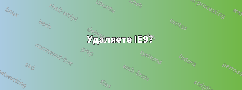 Удаляете IE9?