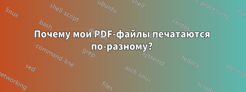 Почему мои PDF-файлы печатаются по-разному?