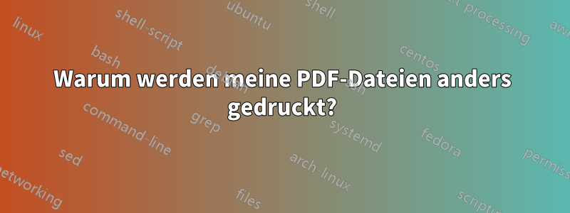 Warum werden meine PDF-Dateien anders gedruckt?