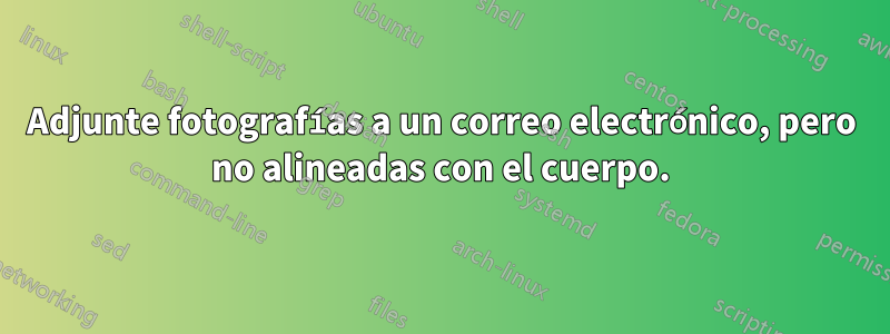 Adjunte fotografías a un correo electrónico, pero no alineadas con el cuerpo.