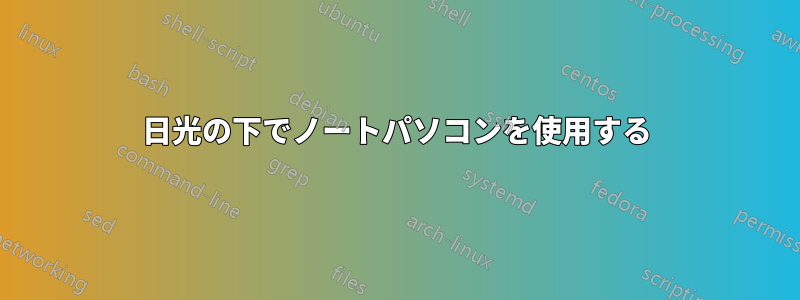 日光の下でノートパソコンを使用する