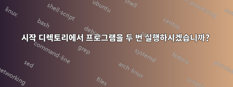 시작 디렉토리에서 프로그램을 두 번 실행하시겠습니까?