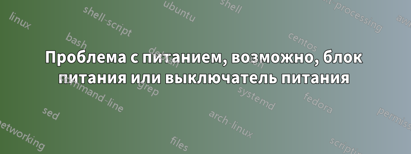 Проблема с питанием, возможно, блок питания или выключатель питания