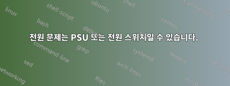 전원 문제는 PSU 또는 전원 스위치일 수 있습니다.