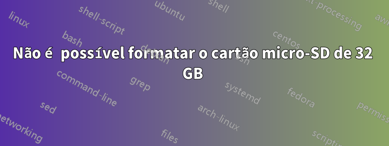 Não é possível formatar o cartão micro-SD de 32 GB