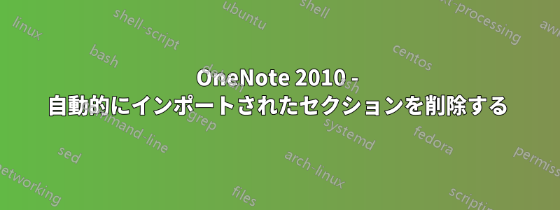 OneNote 2010 - 自動的にインポートされたセクションを削除する