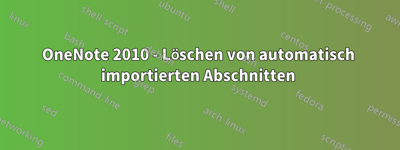 OneNote 2010 - Löschen von automatisch importierten Abschnitten