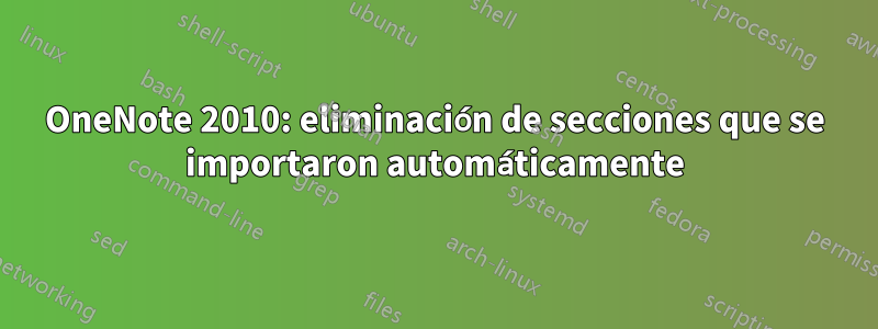 OneNote 2010: eliminación de secciones que se importaron automáticamente