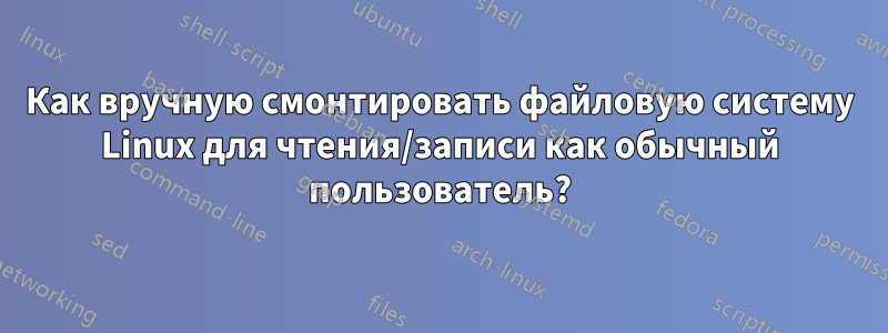 Как вручную смонтировать файловую систему Linux для чтения/записи как обычный пользователь?