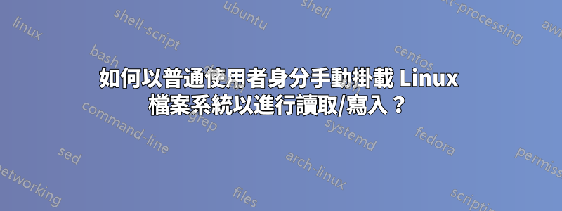 如何以普通使用者身分手動掛載 Linux 檔案系統以進行讀取/寫入？