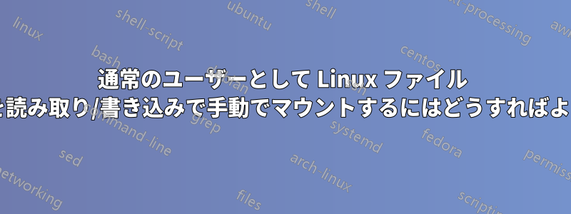 通常のユーザーとして Linux ファイル システムを読み取り/書き込みで手動でマウントするにはどうすればよいですか?