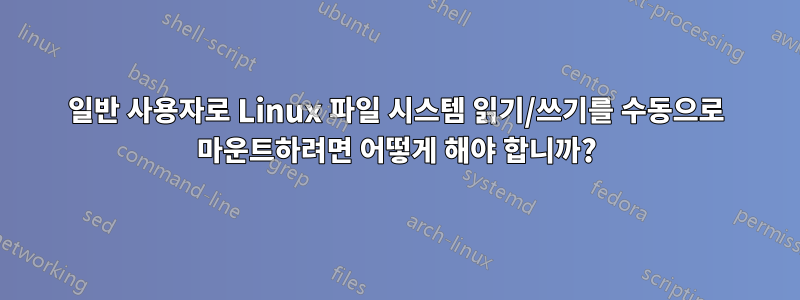 일반 사용자로 Linux 파일 시스템 읽기/쓰기를 수동으로 마운트하려면 어떻게 해야 합니까?