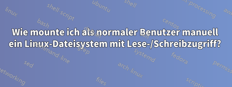 Wie mounte ich als normaler Benutzer manuell ein Linux-Dateisystem mit Lese-/Schreibzugriff?