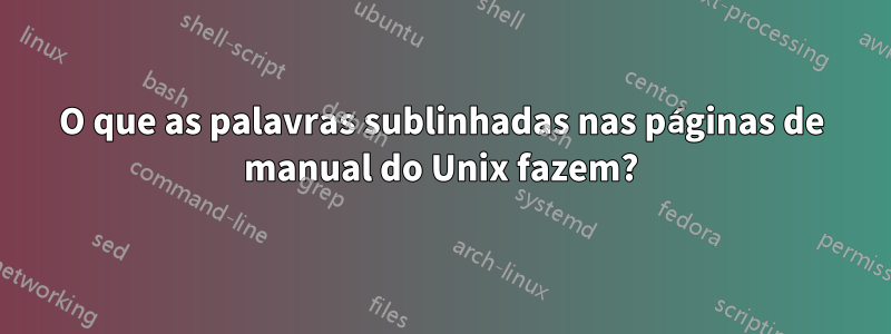 O que as palavras sublinhadas nas páginas de manual do Unix fazem?