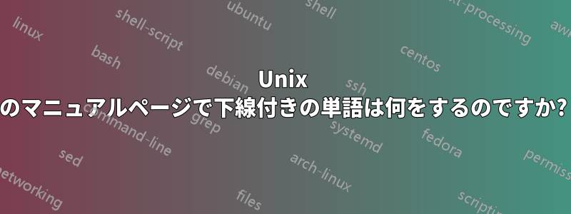 Unix のマニュアルページで下線付きの単語は何をするのですか?