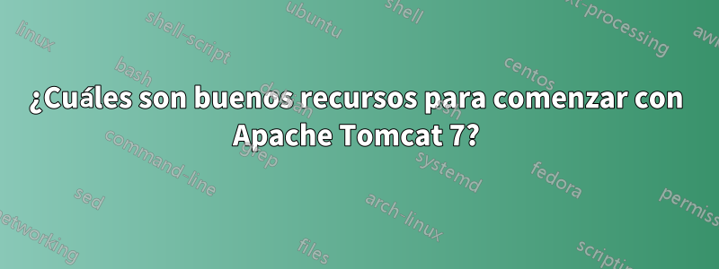 ¿Cuáles son buenos recursos para comenzar con Apache Tomcat 7?