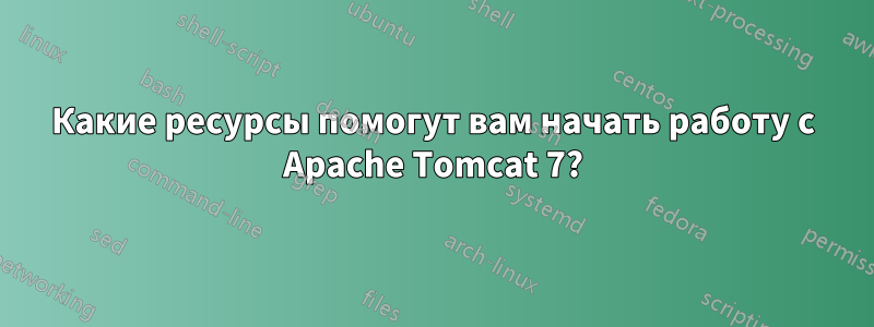 Какие ресурсы помогут вам начать работу с Apache Tomcat 7?