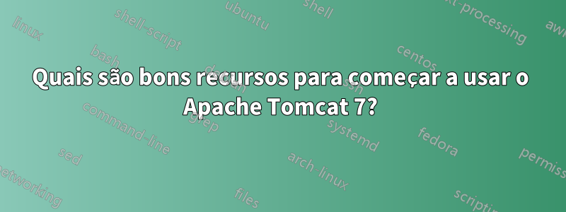 Quais são bons recursos para começar a usar o Apache Tomcat 7?