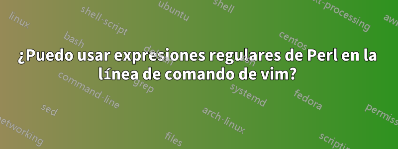 ¿Puedo usar expresiones regulares de Perl en la línea de comando de vim?