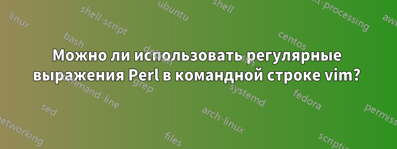 Можно ли использовать регулярные выражения Perl в командной строке vim?